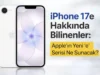 iPhone 17e Hakkında Bilinenler: Apple’ın Yeni “e” Serisi Ne Sunacak?